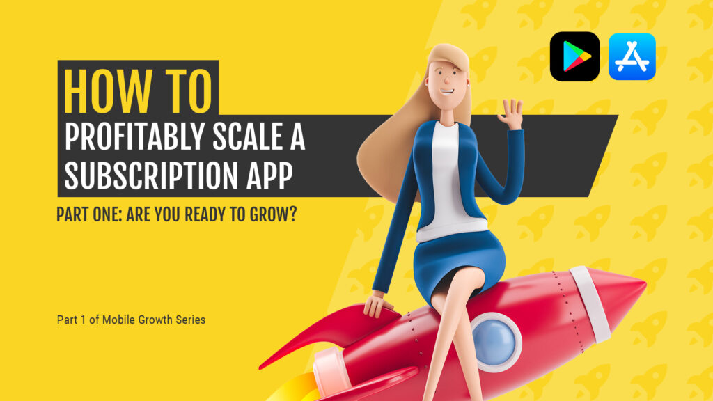 How to Profitably Scale a Subscription App: Are you ready to grow?
